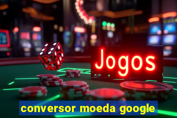 conversor moeda google